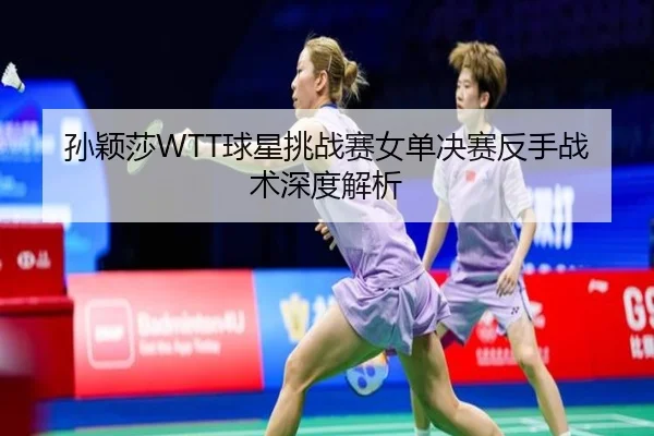 孙颖莎WTT球星挑战赛女单决赛反手战术深度解析