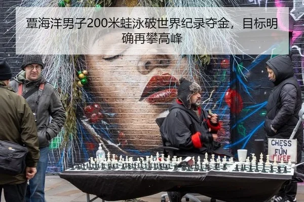 覃海洋男子200米蛙泳破世界纪录夺金，目标明确再攀高峰