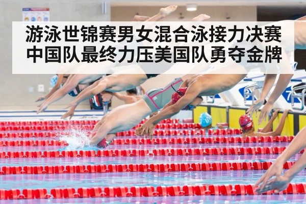 游泳世锦赛男女混合泳接力决赛中国队最终力压美国队勇夺金牌